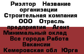 Риэлтор › Название организации ­ Строительная компания, ООО › Отрасль предприятия ­ Агент › Минимальный оклад ­ 1 - Все города Работа » Вакансии   . Кемеровская обл.,Юрга г.